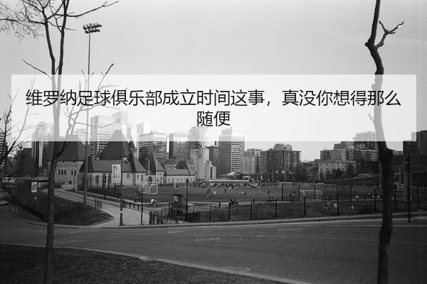 维罗纳足球俱乐部成立时间这事，真没你想得那么随便