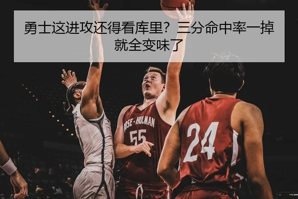 勇士这进攻还得看库里？三分命中率一掉就全变味了