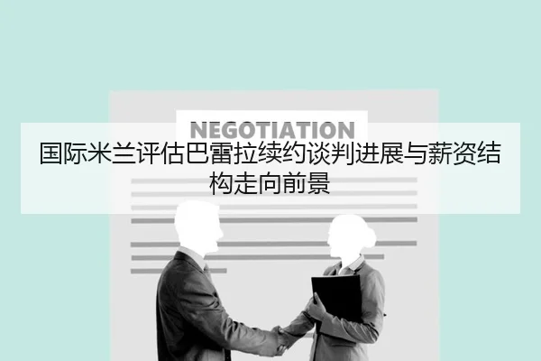 国际米兰评估巴雷拉续约谈判进展与薪资结构走向前景