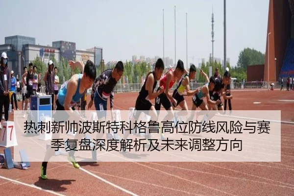 热刺新帅波斯特科格鲁高位防线风险与赛季复盘深度解析及未来调整方向